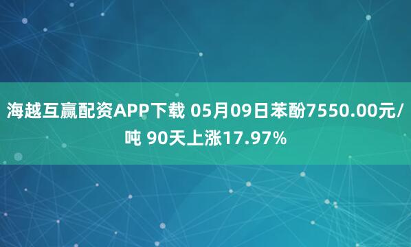 海越互赢配资APP下载 05月09日苯酚7550.00元/吨 90天上涨17.97%