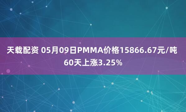 天载配资 05月09日PMMA价格15866.67元/吨 60天上涨3.25%